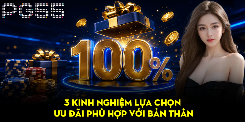 PG55 Thưởng Nạp Đầu 100% – Bonus Hấp Dẫn Cho Thành Viên 4 3 kinh nghiệm lựa chọn ưu đãi phù hợp với bản thân