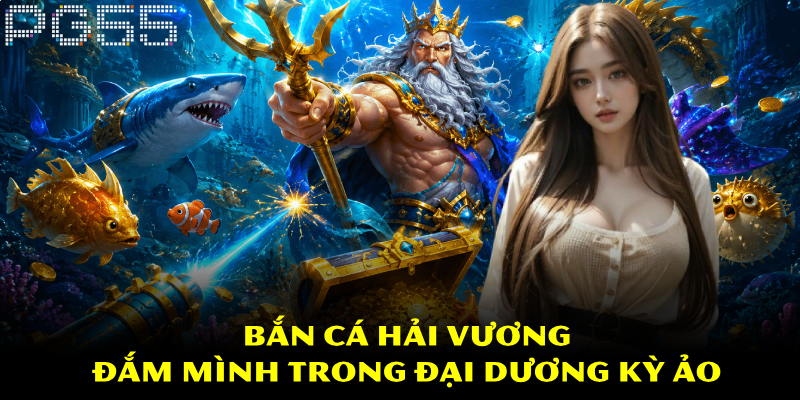 Bắn Cá Hải Vương – Đắm Mình Trong Đại Dương Kỳ Ảo 1 Bắn Cá Hải Vương – Đắm Mình Trong Đại Dương Kỳ Ảo