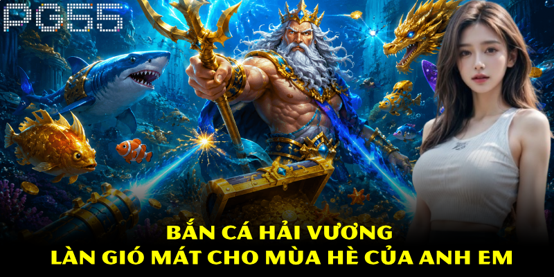 Bắn Cá Hải Vương – Đắm Mình Trong Đại Dương Kỳ Ảo 2 Bắn cá Hải Vương – Làn gió mát cho mùa hè của anh em