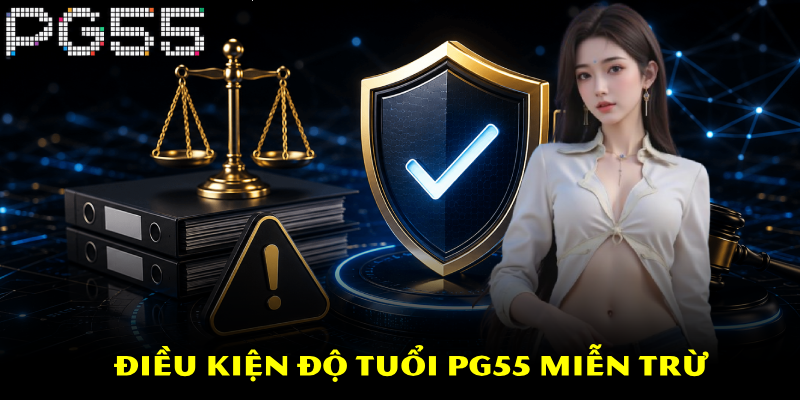 Chính Sách Miễn Trừ Trách Nhiệm Khi Vận Hành Tổ Chức PG55 2 Điều kiện độ tuổi PG55 miễn trừ