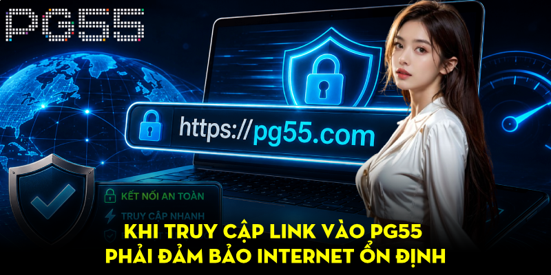 Link Vào PG55 – Hướng Dẫn Truy Cập An Toàn, Nhanh Chóng 3 Khi truy cập link vào PG55 phải đảm bảo internet ổn định