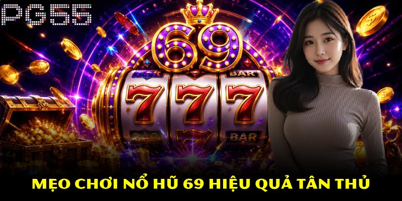 Nổ Hũ 69 – Tựa Game Quay Hũ Uy Tín Số 1 Hiện Nay Tại PG55 4 Mẹo chơi nổ hũ 69 hiệu quả tân thủ