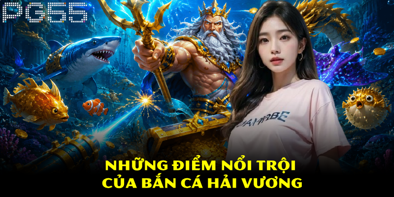 Bắn Cá Hải Vương – Đắm Mình Trong Đại Dương Kỳ Ảo 3 Những điểm nổi trội của bắn cá Hải Vương
