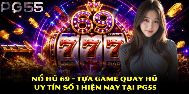 Nổ Hũ 69 – Tựa Game Quay Hũ Uy Tín Số 1 Hiện Nay Tại PG55 1 Nổ Hũ 69 – Tựa Game Quay Hũ Uy Tín Số 1 Hiện Nay Tại PG55