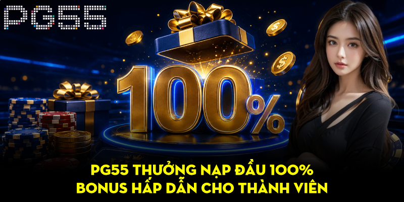PG55 Thưởng Nạp Đầu 100% – Bonus Hấp Dẫn Cho Thành Viên 1 PG55 Thưởng Nạp Đầu 100% – Bonus Hấp Dẫn Cho Thành Viên