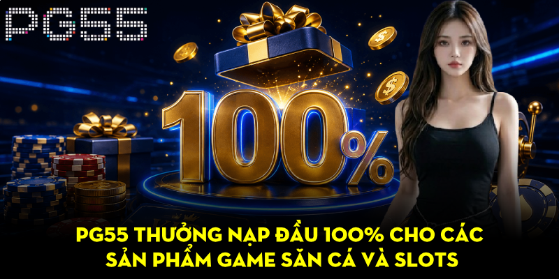 PG55 Thưởng Nạp Đầu 100% – Bonus Hấp Dẫn Cho Thành Viên 3 PG55 thưởng nạp đầu 100% cho các sản phẩm game săn cá và slots