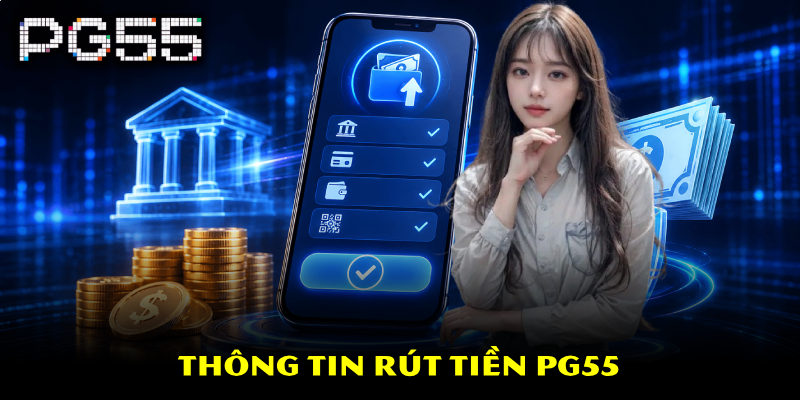 Rút Tiền PG55 – Hướng Dẫn Thao Tác Chi Tiết Và Nhanh Chóng 2 Thông tin rút tiền PG55