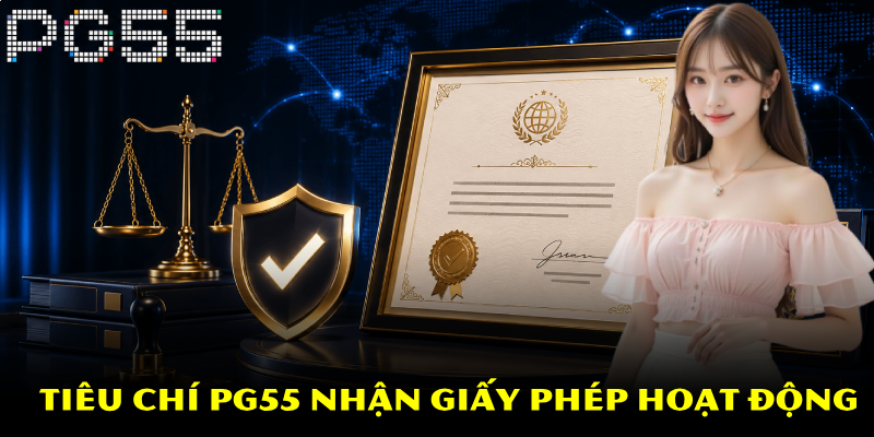 Giấy Phép Hoạt Động PG55 – Khẳng Định Thương Hiệu Uy Tín 2 Tiêu chí PG55 nhận giấy phép hoạt động