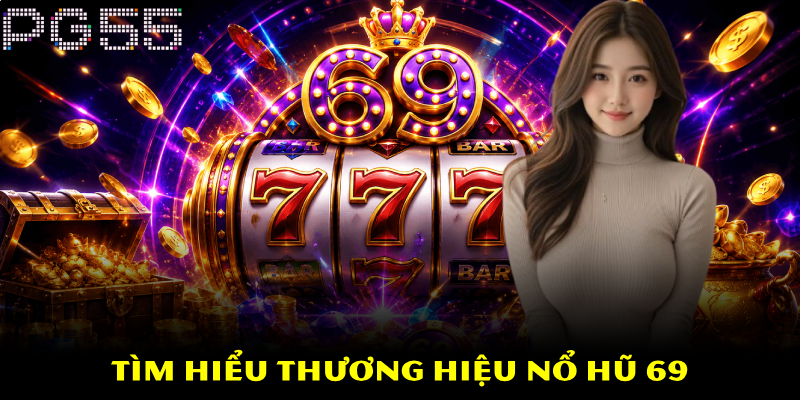Nổ Hũ 69 – Tựa Game Quay Hũ Uy Tín Số 1 Hiện Nay Tại PG55 2 Tìm hiểu thương hiệu nổ hũ 69