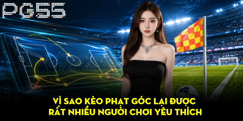 Kèo Phạt Góc PG55 – Hướng Dẫn Chinh Phục Cược Bóng Đá 3 Vì sao kèo phạt góc lại được rất nhiều người chơi yêu thích
